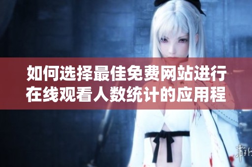 如何选择最佳免费网站进行在线观看人数统计的应用程序