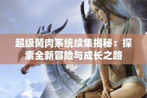 超级胬肉系统续集揭秘：探索全新冒险与成长之路