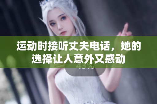 运动时接听丈夫电话，她的选择让人意外又感动