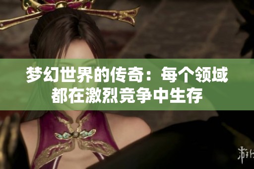 梦幻世界的传奇：每个领域都在激烈竞争中生存
