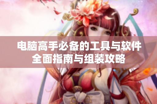 电脑高手必备的工具与软件全面指南与组装攻略