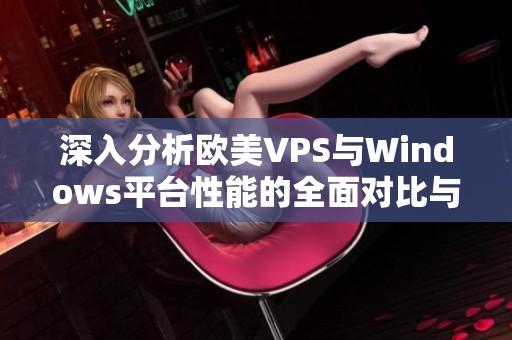 深入分析欧美VPS与Windows平台性能的全面对比与评测