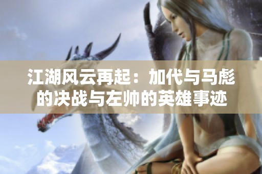 江湖风云再起：加代与马彪的决战与左帅的英雄事迹