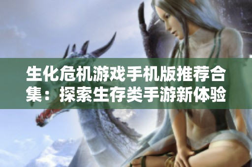 生化危机游戏手机版推荐合集：探索生存类手游新体验