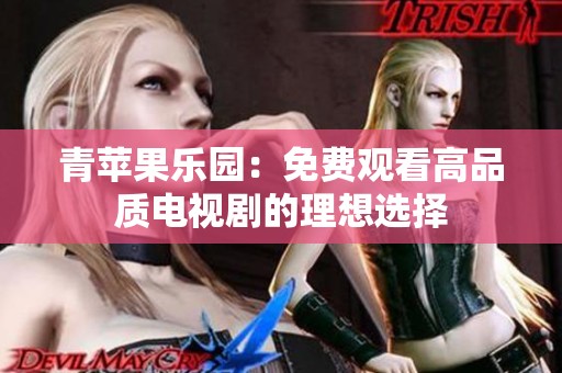 青苹果乐园：免费观看高品质电视剧的理想选择