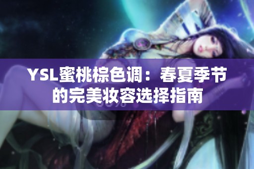 YSL蜜桃棕色调：春夏季节的完美妆容选择指南