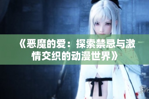 《恶魔的爱：探索禁忌与激情交织的动漫世界》