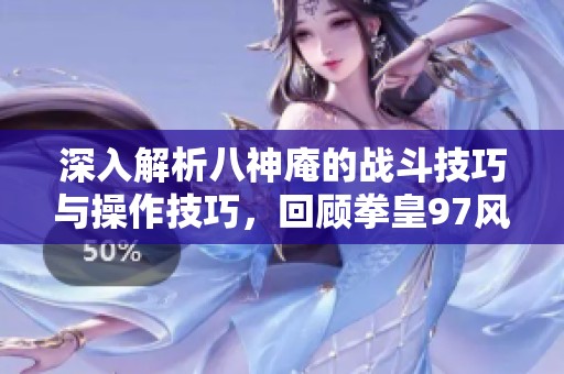 深入解析八神庵的战斗技巧与操作技巧，回顾拳皇97风云再起的魅力