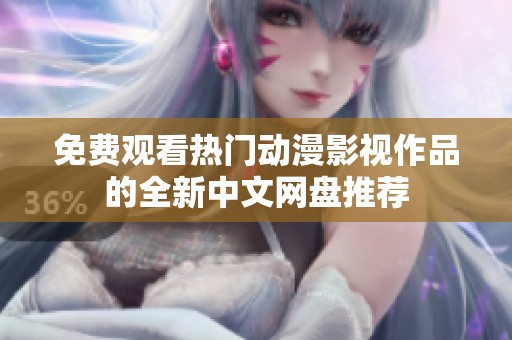 免费观看热门动漫影视作品的全新中文网盘推荐