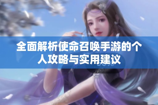 全面解析使命召唤手游的个人攻略与实用建议