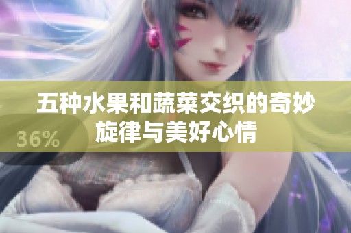 五种水果和蔬菜交织的奇妙旋律与美好心情