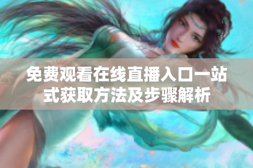 免费观看在线直播入口一站式获取方法及步骤解析