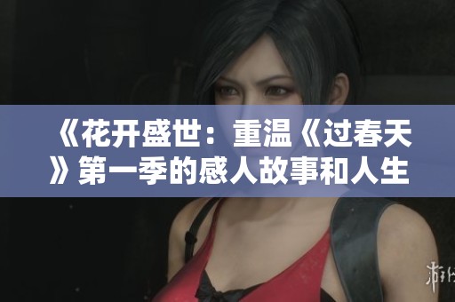 《花开盛世：重温《过春天》第一季的感人故事和人生启示》