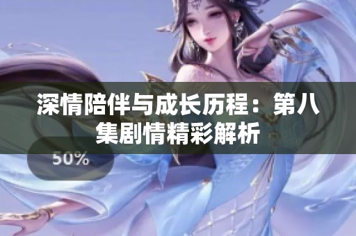 深情陪伴与成长历程：第八集剧情精彩解析
