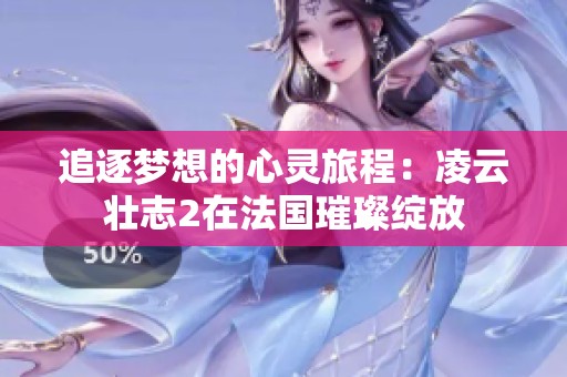 追逐梦想的心灵旅程：凌云壮志2在法国璀璨绽放
