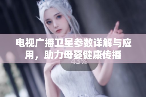 电视广播卫星参数详解与应用，助力母婴健康传播