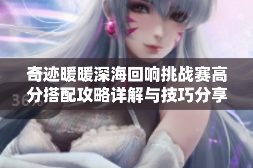 奇迹暖暖深海回响挑战赛高分搭配攻略详解与技巧分享