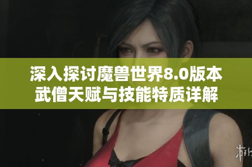 深入探讨魔兽世界8.0版本武僧天赋与技能特质详解