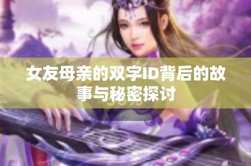 女友母亲的双字ID背后的故事与秘密探讨
