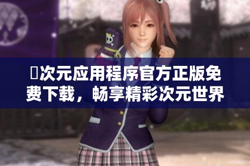 囧次元应用程序官方正版免费下载，畅享精彩次元世界