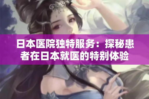 日本医院独特服务：探秘患者在日本就医的特别体验