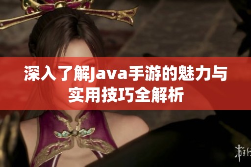 深入了解Java手游的魅力与实用技巧全解析