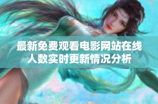 最新免费观看电影网站在线人数实时更新情况分析