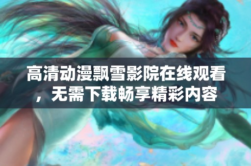 高清动漫飘雪影院在线观看，无需下载畅享精彩内容