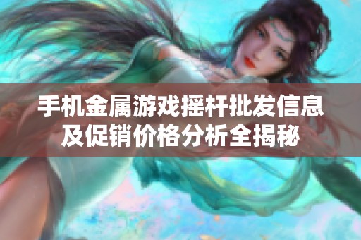 手机金属游戏摇杆批发信息及促销价格分析全揭秘