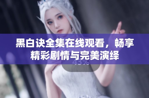 黑白诀全集在线观看，畅享精彩剧情与完美演绎