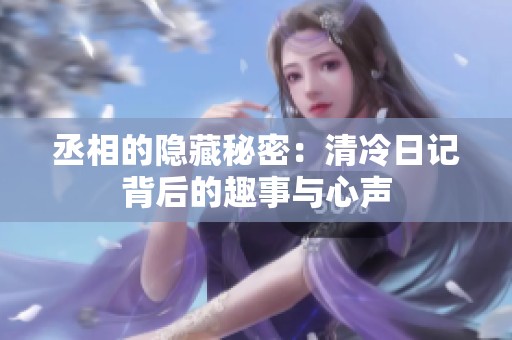 丞相的隐藏秘密：清冷日记背后的趣事与心声