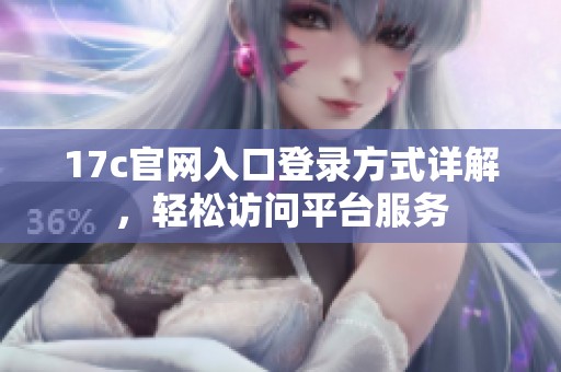 17c官网入口登录方式详解，轻松访问平台服务