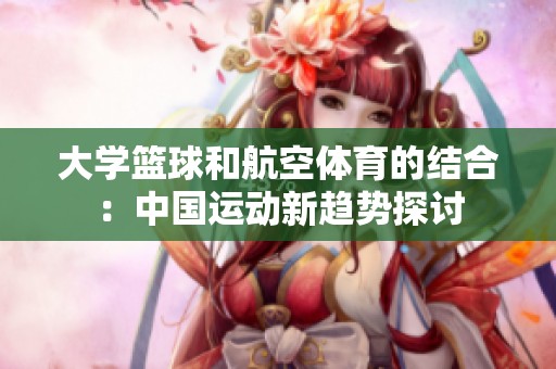 大学篮球和航空体育的结合：中国运动新趋势探讨