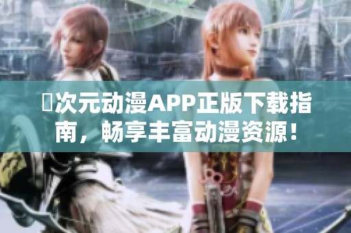 囧次元动漫APP正版下载指南，畅享丰富动漫资源！