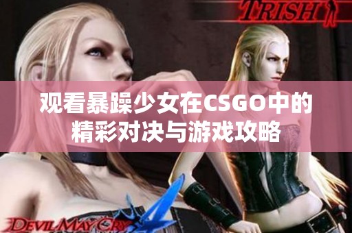 观看暴躁少女在CSGO中的精彩对决与游戏攻略