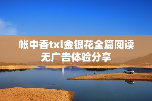 帐中香txl金银花全篇阅读无广告体验分享