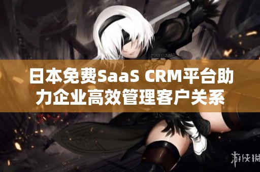 日本免费SaaS CRM平台助力企业高效管理客户关系