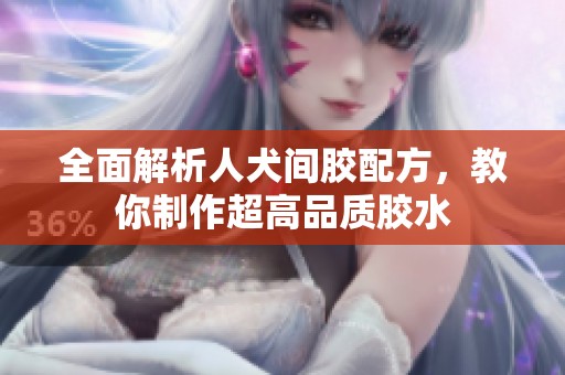 全面解析人犬间胶配方，教你制作超高品质胶水