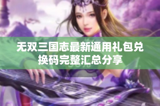 无双三国志最新通用礼包兑换码完整汇总分享