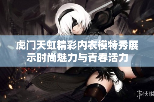 虎门天虹精彩内衣模特秀展示时尚魅力与青春活力