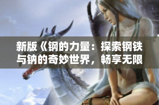新版《钢的力量：探索钢铁与钠的奇妙世界，畅享无限可能》