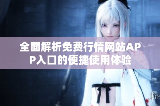 全面解析免费行情网站APP入口的便捷使用体验