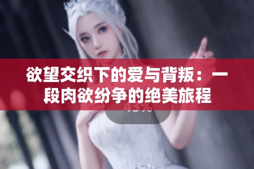 欲望交织下的爱与背叛：一段肉欲纷争的绝美旅程