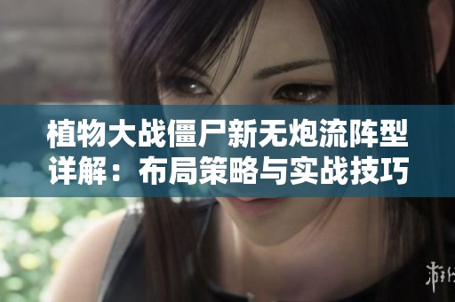 植物大战僵尸新无炮流阵型详解：布局策略与实战技巧分享