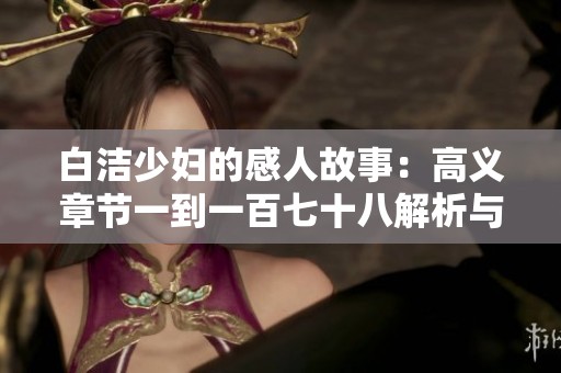 白洁少妇的感人故事：高义章节一到一百七十八解析与回顾