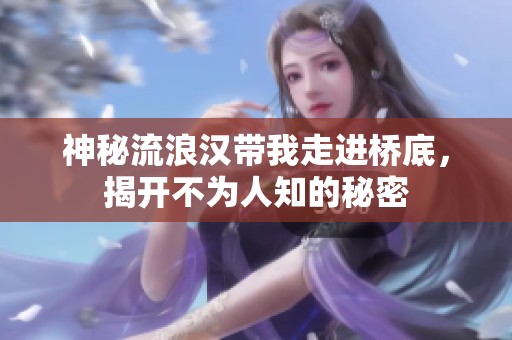 神秘流浪汉带我走进桥底，揭开不为人知的秘密