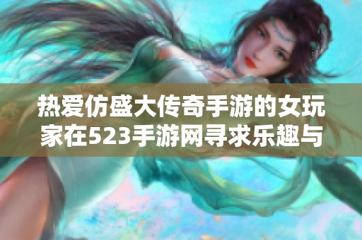 热爱仿盛大传奇手游的女玩家在523手游网寻求乐趣与探索之旅