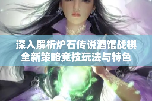 深入解析炉石传说酒馆战棋全新策略竞技玩法与特色