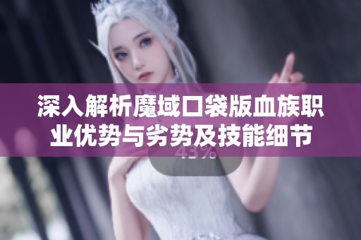 深入解析魔域口袋版血族职业优势与劣势及技能细节