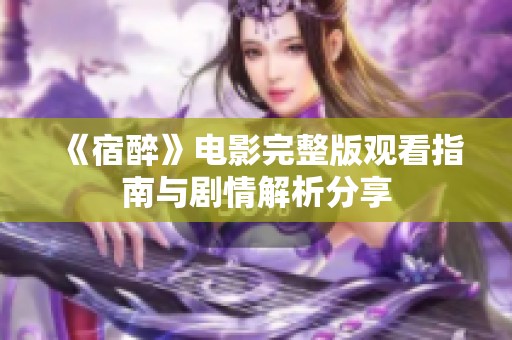 《宿醉》电影完整版观看指南与剧情解析分享
